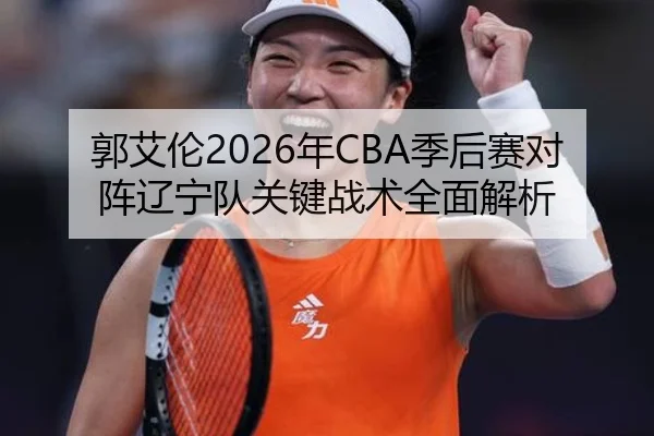 郭艾伦2026年CBA季后赛对阵辽宁队关键战术全面解析